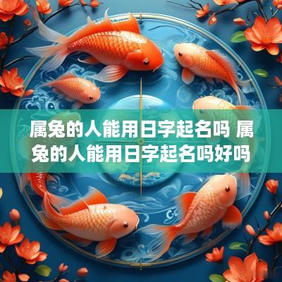 属兔的人能用日字起名吗 属兔的人能用日字起名吗好吗