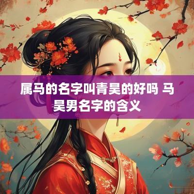 属马的名字叫青昊的好吗 马昊男名字的含义