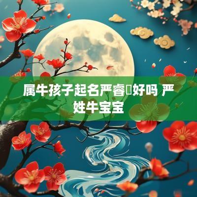 属牛孩子起名严睿芃好吗 严姓牛宝宝