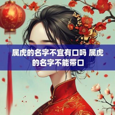 属虎的名字不宜有口吗 属虎的名字不能带口