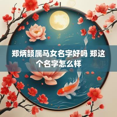 郑炳颉属马女名字好吗 郑这个名字怎么样