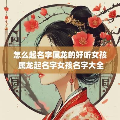 怎么起名字属龙的好听女孩 属龙起名字女孩名字大全