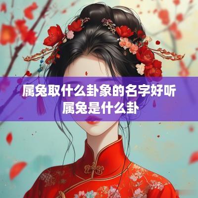 属兔取什么卦象的名字好听 属兔是什么卦