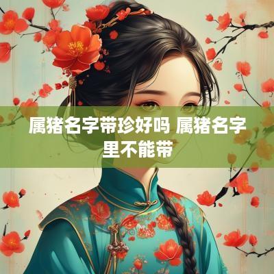 属猪名字带珍好吗 属猪名字里不能带