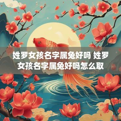 姓罗女孩名字属兔好吗 姓罗女孩名字属兔好吗怎么取