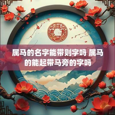 属马的名字能带则字吗 属马的能起带马旁的字吗