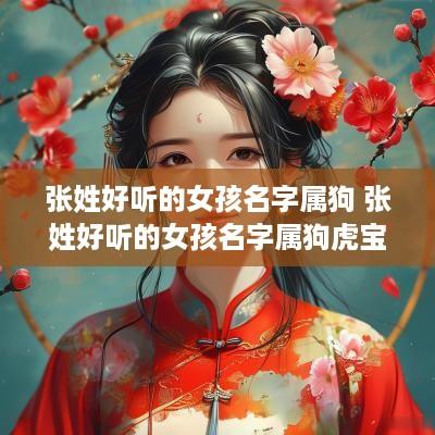 张姓好听的女孩名字属狗 张姓好听的女孩名字属狗虎宝宝