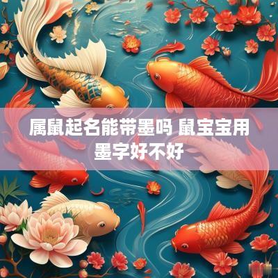 属鼠起名能带墨吗 鼠宝宝用墨字好不好