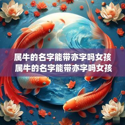 属牛的名字能带亦字吗女孩 属牛的名字能带亦字吗女孩怎么取