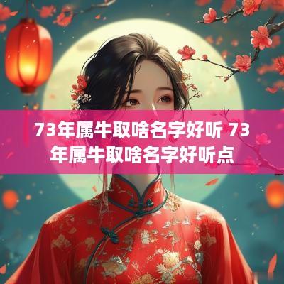 73年属牛取啥名字好听 73年属牛取啥名字好听点