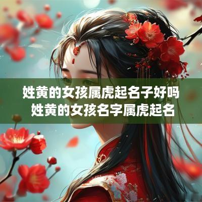姓黄的女孩属虎起名子好吗 姓黄的女孩名字属虎起名