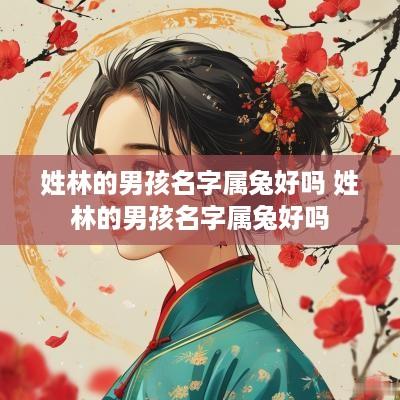 姓林的男孩名字属兔好吗 姓林的男孩名字属兔好吗