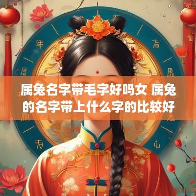 属兔名字带毛字好吗女 属兔的名字带上什么字的比较好