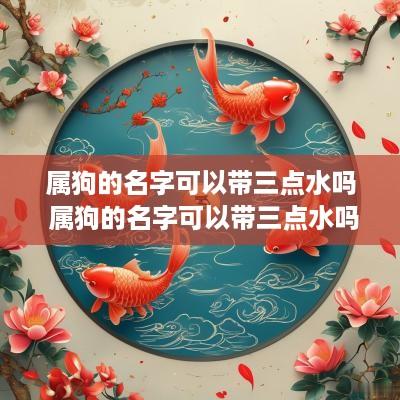 属狗的名字可以带三点水吗 属狗的名字可以带三点水吗女孩