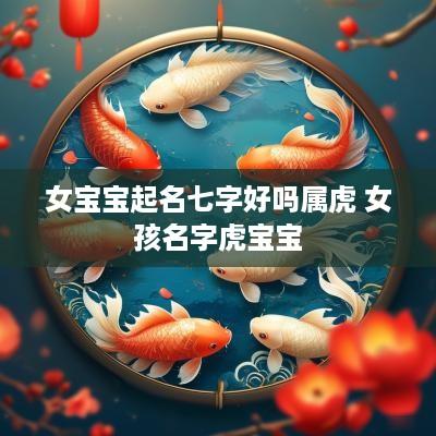 女宝宝起名七字好吗属虎 女孩名字虎宝宝