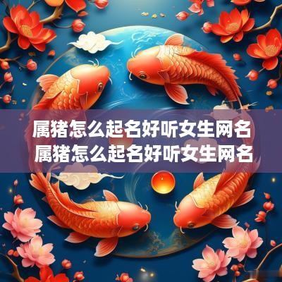 属猪怎么起名好听女生网名 属猪怎么起名好听女生网名大全