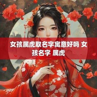 女孩属虎取名字寓意好吗 女孩名字 属虎