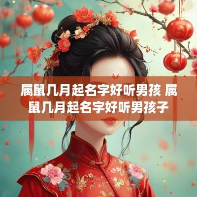 属鼠几月起名字好听男孩 属鼠几月起名字好听男孩子