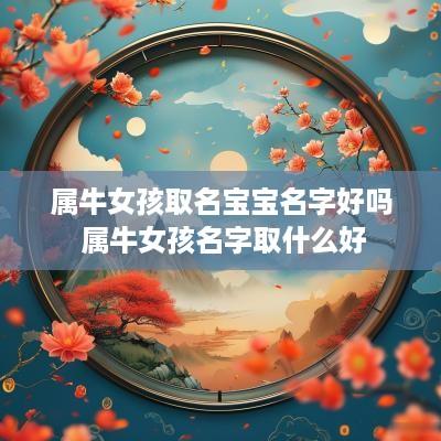 属牛女孩取名宝宝名字好吗 属牛女孩名字取什么好