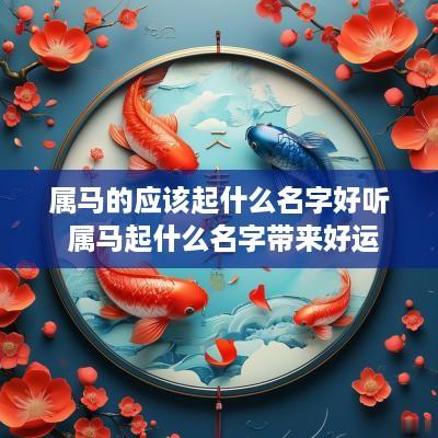 属马的应该起什么名字好听 属马起什么名字带来好运