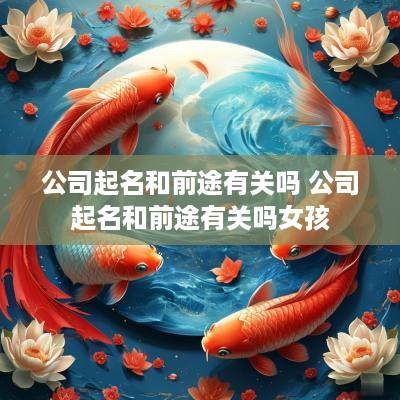 公司起名和前途有关吗 公司起名和前途有关吗女孩