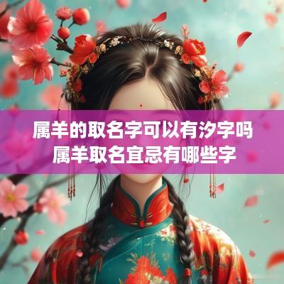 属羊的取名字可以有汐字吗 属羊取名宜忌有哪些字