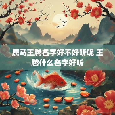 属马王腾名字好不好听呢 王腾什么名字好听