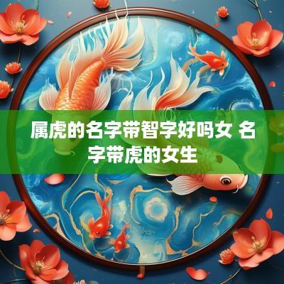 属虎的名字带智字好吗女 名字带虎的女生