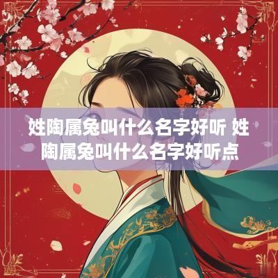 姓陶属兔叫什么名字好听 姓陶属兔叫什么名字好听点