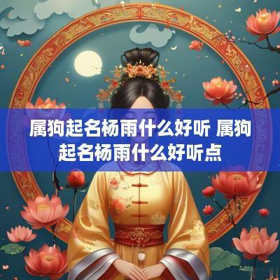 属狗起名杨雨什么好听 属狗起名杨雨什么好听点