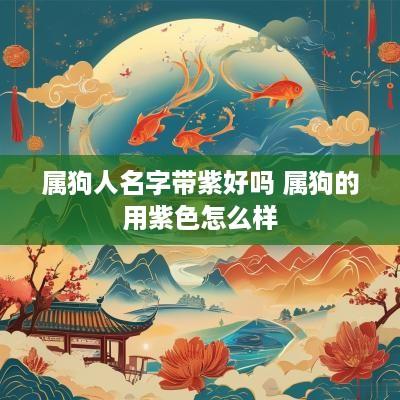 属狗人名字带紫好吗 属狗的用紫色怎么样