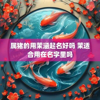 属猪的用茉涵起名好吗 茉适合用在名字里吗