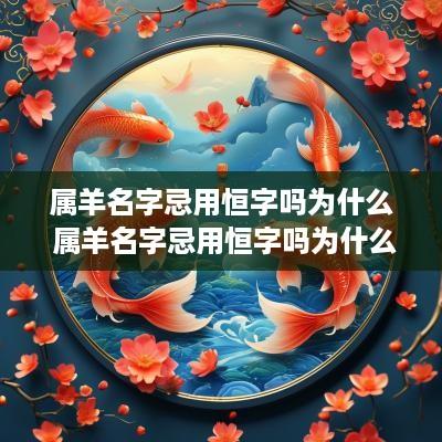 属羊名字忌用恒字吗为什么 属羊名字忌用恒字吗为什么不吉利