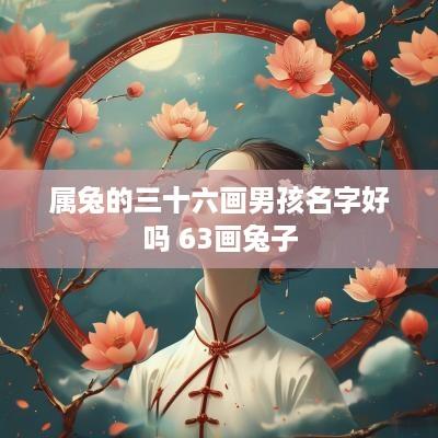 属兔的三十六画男孩名字好吗 63画兔子