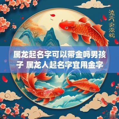 属龙起名字可以带金吗男孩子 属龙人起名字宜用金字
