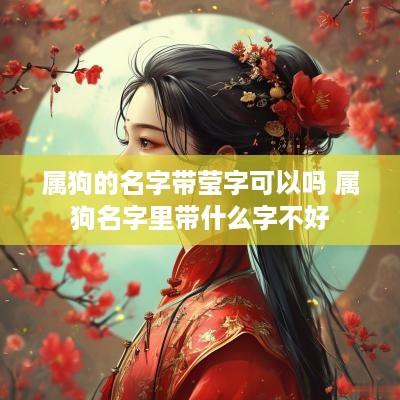属狗的名字带莹字可以吗 属狗名字里带什么字不好