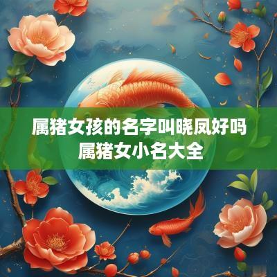 属猪女孩的名字叫晓凤好吗 属猪女小名大全