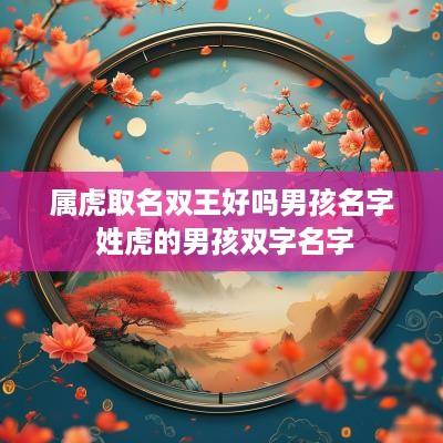属虎取名双王好吗男孩名字 姓虎的男孩双字名字