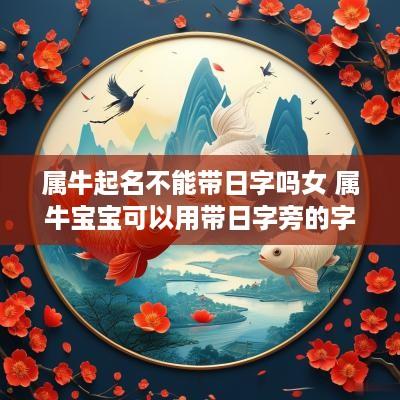 属牛起名不能带日字吗女 属牛宝宝可以用带日字旁的字吗?