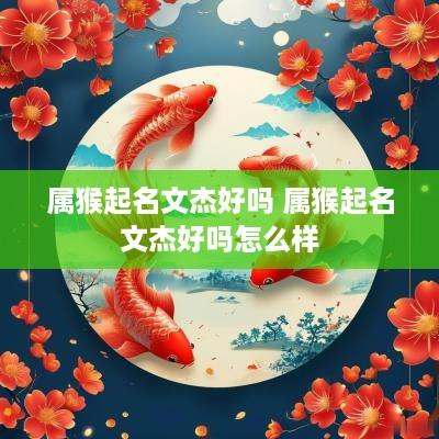 属猴起名文杰好吗 属猴起名文杰好吗怎么样