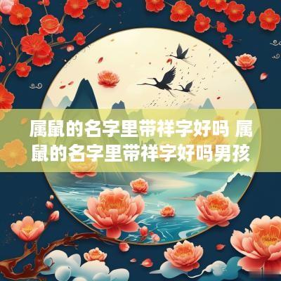 属鼠的名字里带祥字好吗 属鼠的名字里带祥字好吗男孩