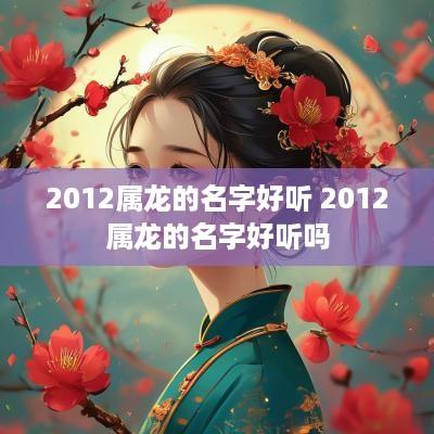 2012属龙的名字好听 2012属龙的名字好听吗