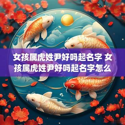 女孩属虎姓尹好吗起名字 女孩属虎姓尹好吗起名字怎么取
