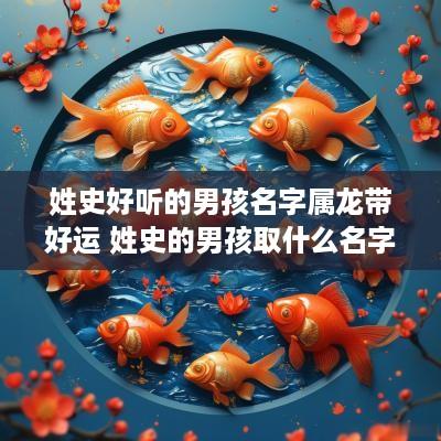 姓史好听的男孩名字属龙带好运 姓史的男孩取什么名字好听