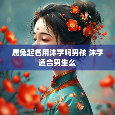 属兔起名用沐字吗男孩 沐字适合男生么