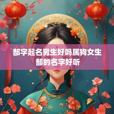 郜字起名男生好吗属狗女生 郜的名字好听