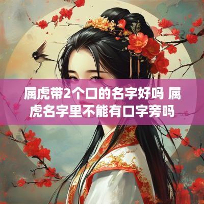 属虎带2个口的名字好吗 属虎名字里不能有口字旁吗