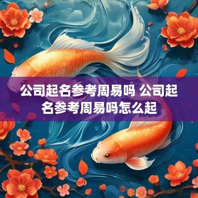 公司起名参考周易吗 公司起名参考周易吗怎么起