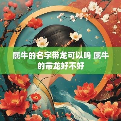 属牛的名字带龙可以吗 属牛的带龙好不好