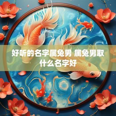 好听的名字属兔男 属兔男取什么名字好